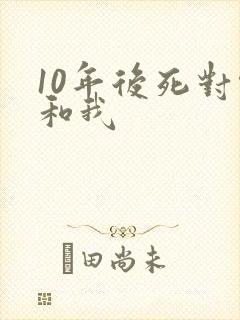 10年后死对头和我