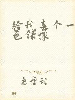 给我来个一级黄色录像