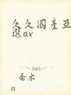 久久国产亚洲精选av