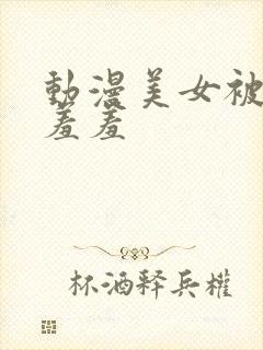 动漫美女被吸乳羞羞