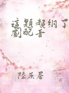 这题超纲了有声剧配音