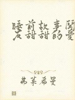 睡前故事哄女朋友甜甜的爱情故事长篇