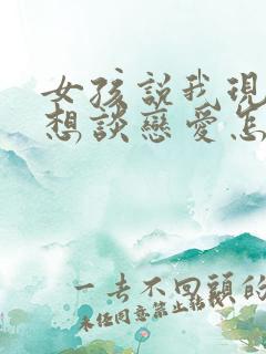 女孩说我现在不想谈恋爱怎么回答