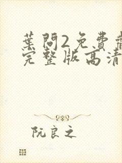 叶问2免费观看完整版高清国语