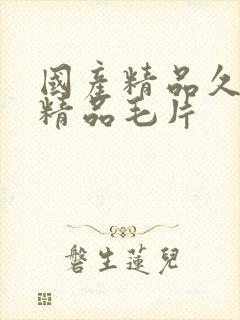 国产精品久久久精品毛片