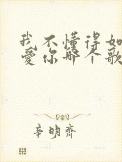 我不懂得如何更爱你哪个歌的歌词