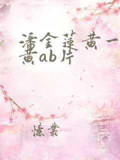 潘金莲黄一级特黄ab片