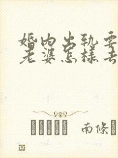 婚内出轨要离婚老婆怎样去挽回