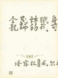 全民转职身为驭龙师的我可以斩神小说