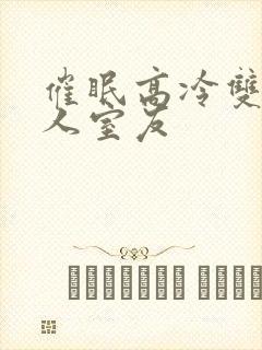 催眠高冷双性美人室友