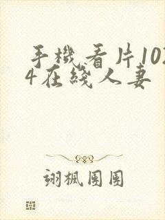 手机看片1024在线人妻