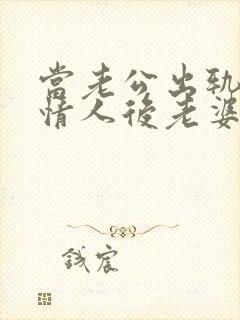 当老公出轨爱上情人后老婆该怎么办