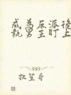 成为反派后被偏执男主盯上免费阅读小说