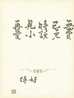 再见时已无恨无爱小说免费阅读