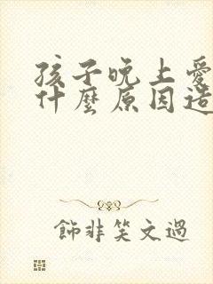 孩子晚上爱哭闹什么原因造成的