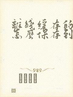 离线缓存的视频怎么保存到本地