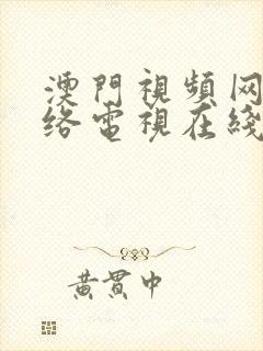 澳门视频网站网络电视在线观看