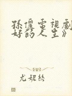 孙俪电视剧《蛮好的人生》在线观看