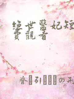 绝世医妃短剧免费观看