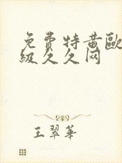 免费特黄欧美一级久久网