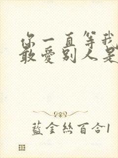 你一直等我我哪敢爱别人是什么歌