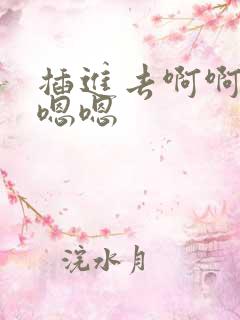 插进去啊啊啊嗯嗯嗯