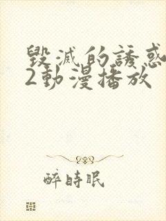 毁灭的诱惑1～2动漫播放