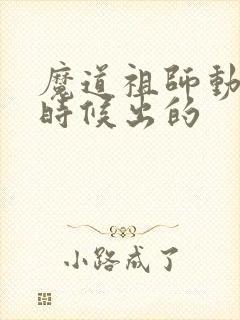 魔道祖师动漫啥时候出的