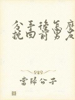 分手后怎么才能挽回前男友