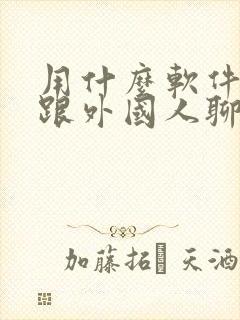 用什么软件可以跟外国人聊天