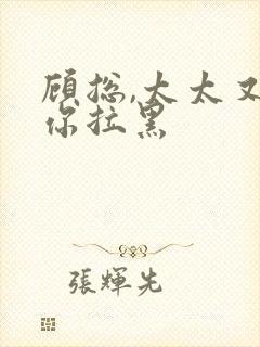 顾总,太太又把你拉黑