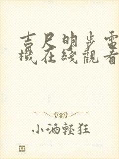 吉尺明步电影手机在线观看