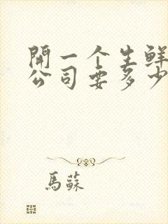 开一个生鲜配送公司要多少钱