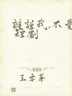谁说我,不爱你 短剧