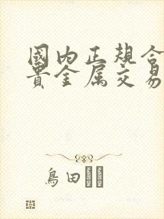 国内正规合法的贵金属交易平台