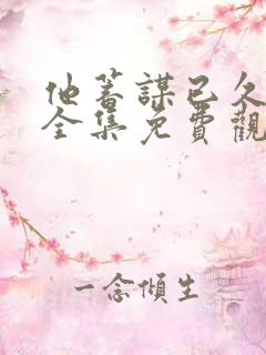 他蓄谋已久短剧全集免费观看