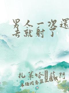 男人一次还没进去就射了