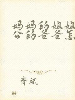 妈妈的姐姐的老公的爸爸怎么称呼