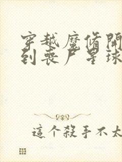 穿越魔修开局得到丧尸星球的小说