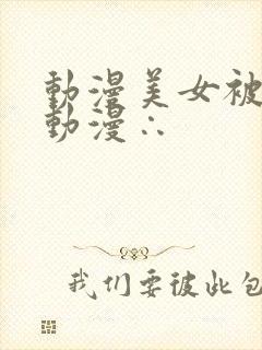 动漫美女被羞羞动漫∴