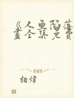 《人鱼陷落》漫画全集免费