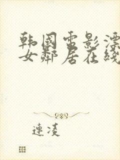 韩国电影漂亮的女邻居在线观看