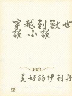 穿越到兽世的小说 小说