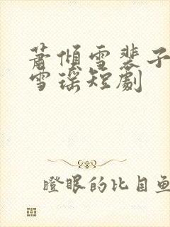 萧倾雪裴子琰云雪瑶短剧