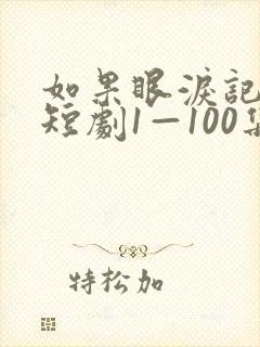 如果眼泪记得你短剧1—100集免费观看