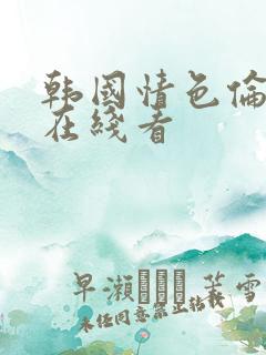 韩国情色伦理片在线看