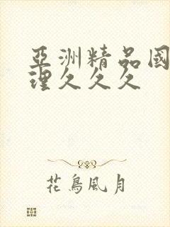 亚洲精品国产伦理久久久