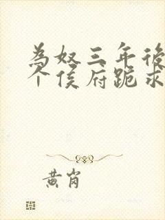 为奴三年后,整个侯府跪求我原谅全集