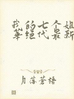 我的七个姐姐风华绝代最新章节免费阅读