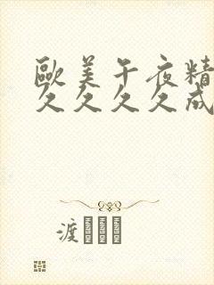 欧美午夜精品久久久久久成